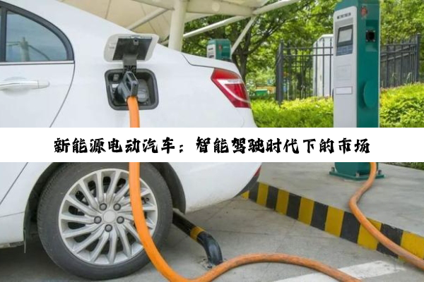 今日科普|新能源电动汽车：智能驾驶时代下的市场热潮与未来展望