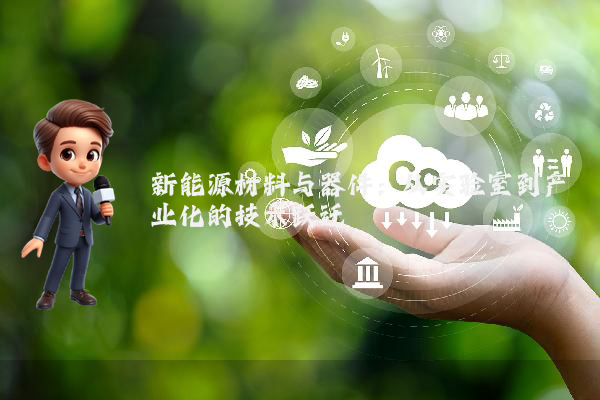 新能源材料与器件：从实验室到产业化的技术跃迁